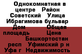 Однокомнатная в центре › Район ­ Советский › Улица ­ Ибрагимова бульвар › Дом ­ 37/1 › Общая площадь ­ 30 › Цена ­ 2 300 000 - Башкортостан респ., Уфимский р-н, Уфа г. Недвижимость » Квартиры продажа   . Башкортостан респ.